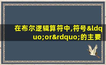 在布尔逻辑算符中,符号“or”的主要作用在于( )